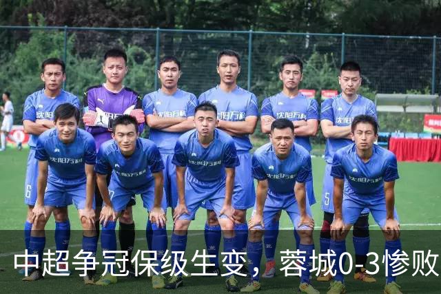 中超争冠保级生变，蓉城0-3惨败错失5个冠军点，三镇保级还有戏吗
