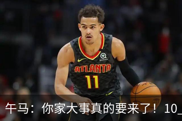 午马：你家大事真的要来了！10 月 28 日 到 10 月 30 日注定喜事连连