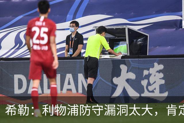 希勒：利物浦防守漏洞太大，肯定会被布莱顿利用