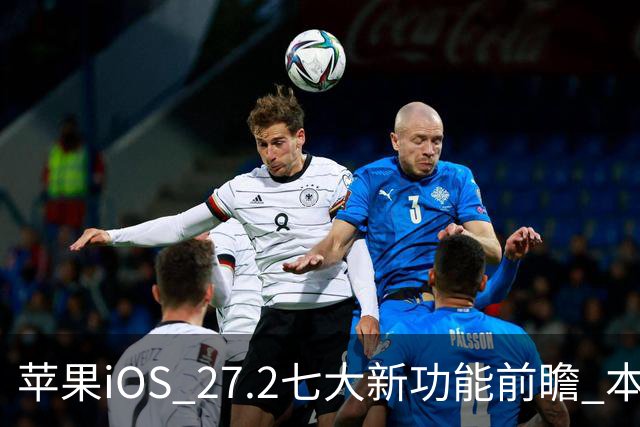 苹果iOS 27.2七大新功能前瞻 本月底发布 支持双摄同录