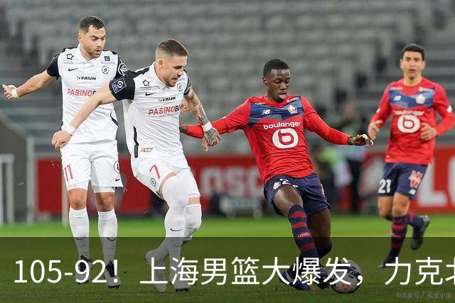 105-92！上海男篮大爆发，力克北控，球迷：主场哨，空气3分犯规